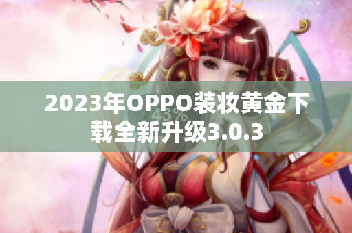 2023年OPPO装妆黄金下载全新升级3.0.3