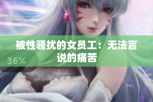 被性骚扰的女员工：无法言说的痛苦