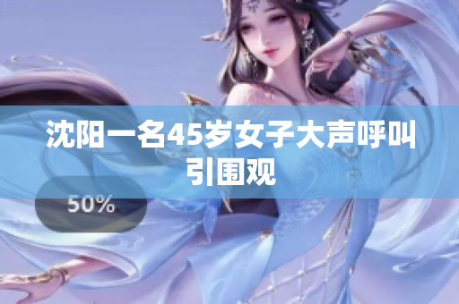 沈阳一名45岁女子大声呼叫引围观