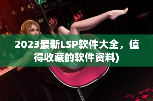 2023最新LSP软件大全，值得收藏的软件资料)