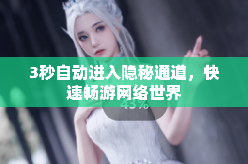 3秒自动进入隐秘通道，快速畅游网络世界