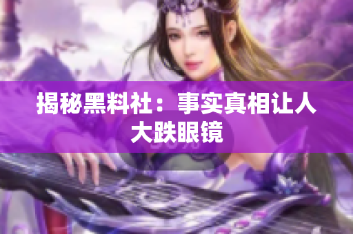 揭秘黑料社：事实真相让人大跌眼镜