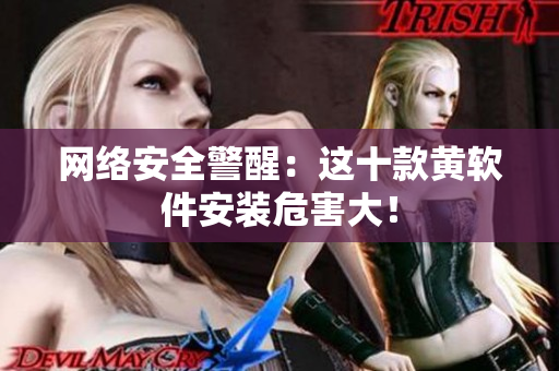 网络安全警醒：这十款黄软件安装危害大！