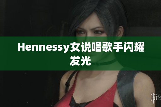 Hennessy女说唱歌手闪耀发光