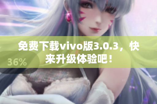 免费下载vivo版3.0.3，快来升级体验吧！