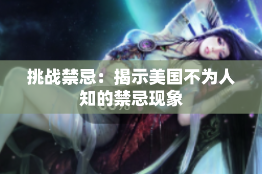 挑战禁忌：揭示美国不为人知的禁忌现象