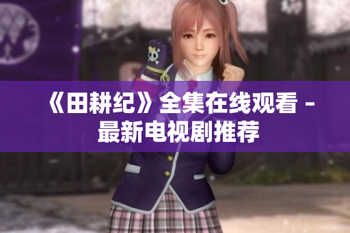 《田耕纪》全集在线观看 – 最新电视剧推荐