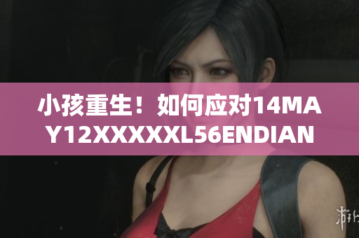 小孩重生！如何应对14MAY12XXXXXL56ENDIAN网络安全挑战