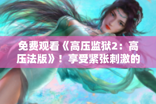 免费观看《高压监狱2：高压法版》！享受紧张刺激的电视盛宴！