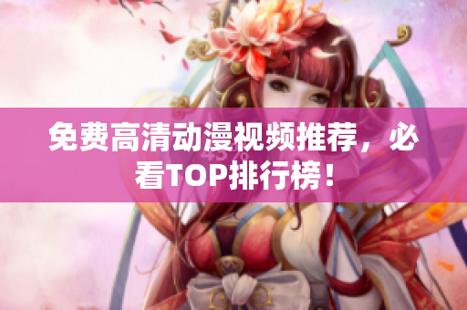 免费高清动漫视频推荐，必看TOP排行榜！