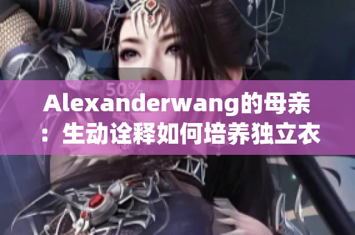 Alexanderwang的母亲：生动诠释如何培养独立衣着风格