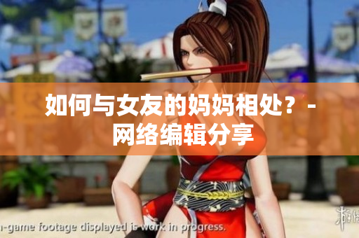 如何与女友的妈妈相处？- 网络编辑分享