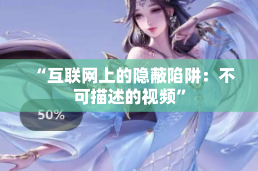 “互联网上的隐蔽陷阱：不可描述的视频”