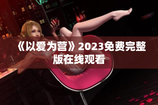 《以爱为营》2023免费完整版在线观看