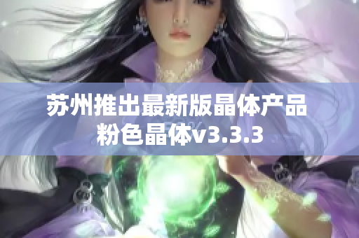苏州推出最新版晶体产品 粉色晶体v3.3.3