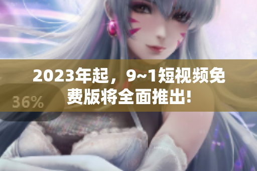 2023年起，9~1短视频免费版将全面推出!