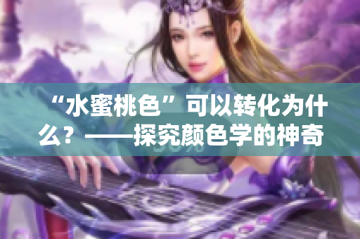 “水蜜桃色”可以转化为什么？——探究颜色学的神奇变化