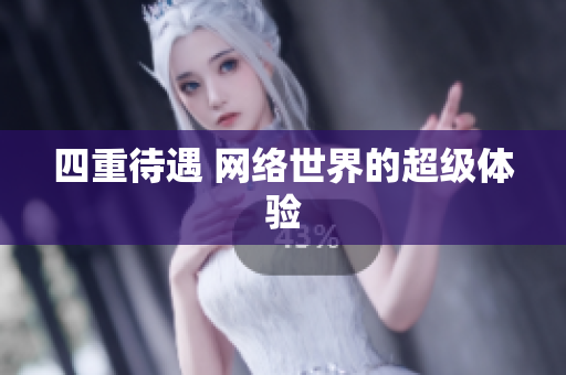 四重待遇 网络世界的超级体验