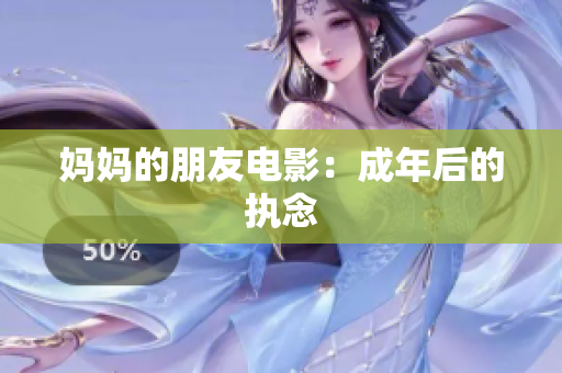 妈妈的朋友电影：成年后的执念