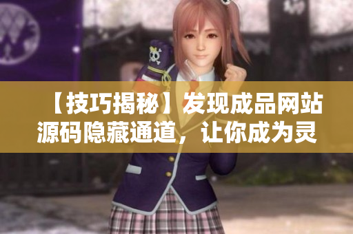【技巧揭秘】发现成品网站源码隐藏通道，让你成为灵活的网络编辑！