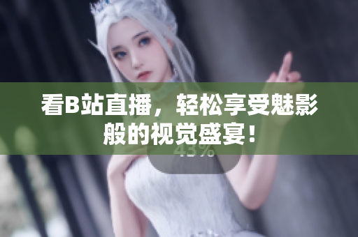 看B站直播，轻松享受魅影般的视觉盛宴！