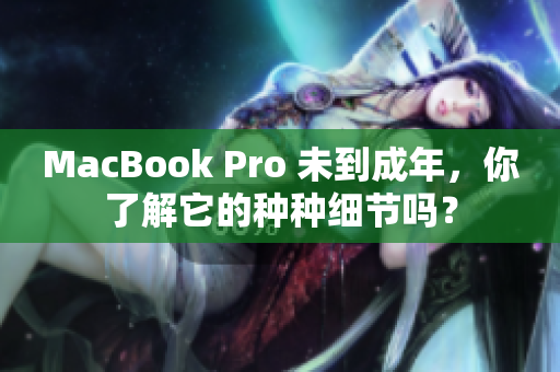 MacBook Pro 未到成年，你了解它的种种细节吗？