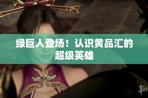 绿巨人登场！认识黄品汇的超级英雄