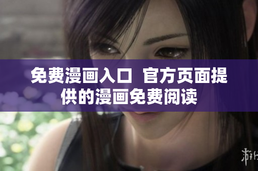 免费漫画入口  官方页面提供的漫画免费阅读
