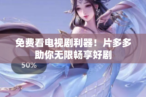 免费看电视剧利器！片多多助你无限畅享好剧