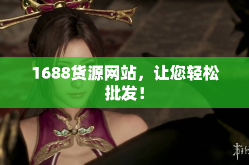 1688货源网站，让您轻松批发！