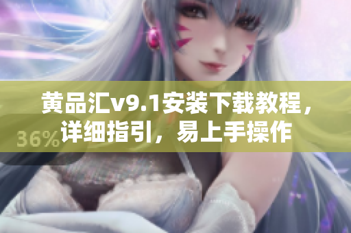 黄品汇v9.1安装下载教程，详细指引，易上手操作