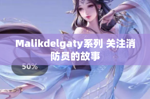 Malikdelgaty系列 关注消防员的故事