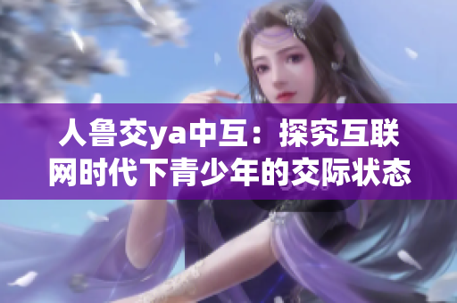 人鲁交ya中互：探究互联网时代下青少年的交际状态