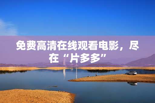 免费高清在线观看电影，尽在“片多多”