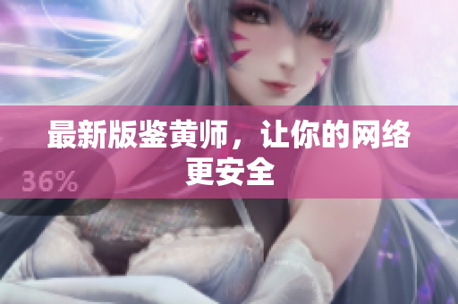最新版鉴黄师，让你的网络更安全