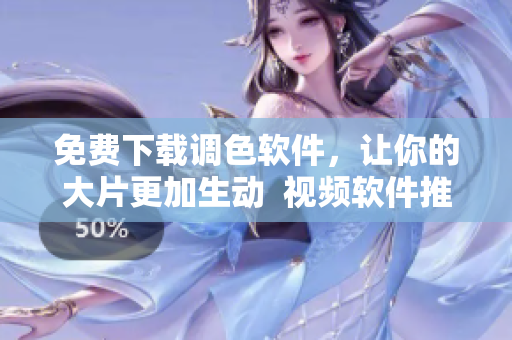 免费下载调色软件，让你的大片更加生动  视频软件推荐
