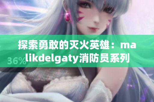 探索勇敢的灭火英雄：malikdelgaty消防员系列