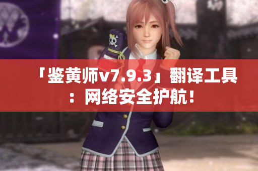 「鉴黄师v7.9.3」翻译工具：网络安全护航！