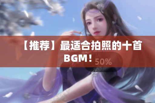 【推荐】最适合拍照的十首BGM！