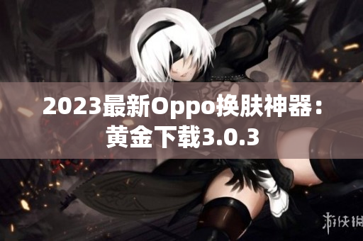 2023最新Oppo换肤神器：黄金下载3.0.3