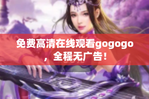免费高清在线观看gogogo，全程无广告！