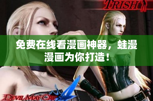 免费在线看漫画神器，蛙漫漫画为你打造！