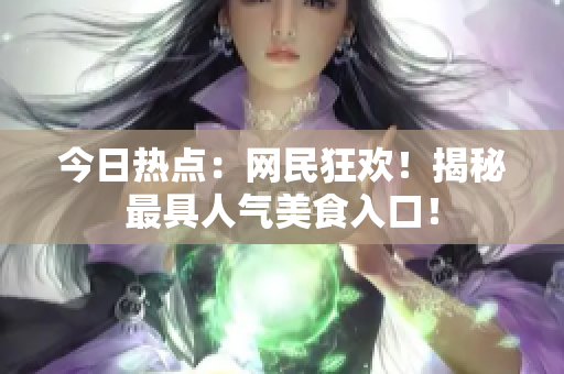今日热点：网民狂欢！揭秘最具人气美食入口！