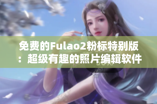 免费的Fulao2粉标特别版：超级有趣的照片编辑软件