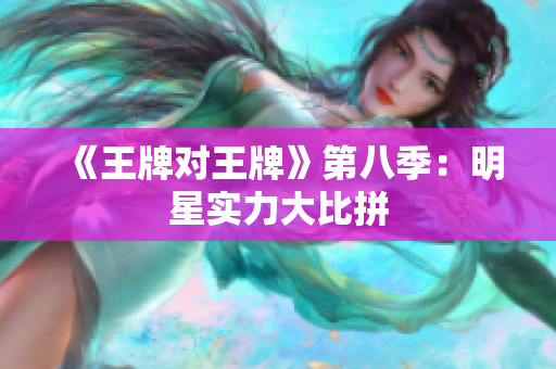 《王牌对王牌》第八季：明星实力大比拼
