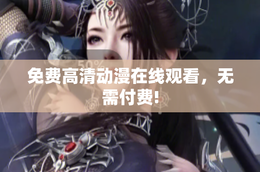 免费高清动漫在线观看，无需付费!