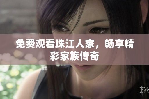 免费观看珠江人家，畅享精彩家族传奇