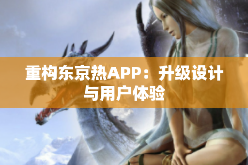重构东京热APP：升级设计与用户体验