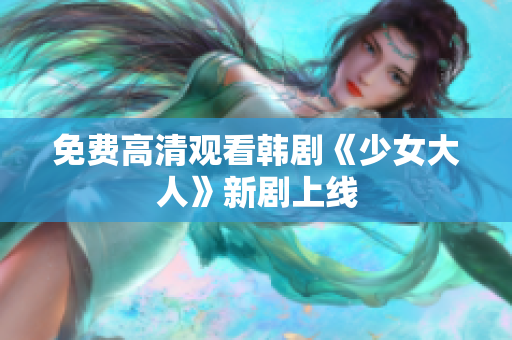 免费高清观看韩剧《少女大人》新剧上线