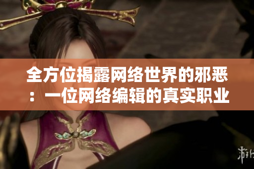 全方位揭露网络世界的邪恶：一位网络编辑的真实职业生涯